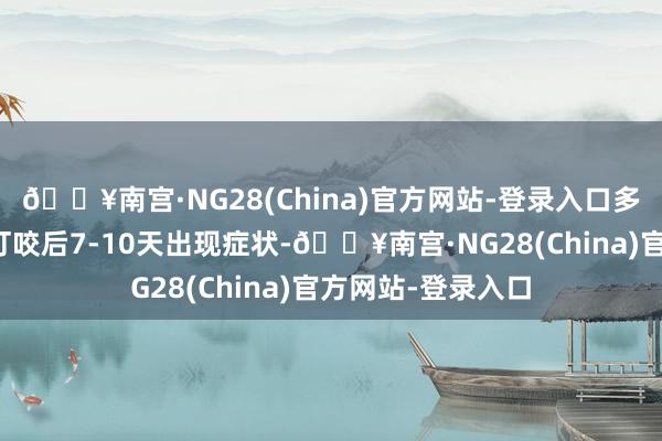 🔥南宫·NG28(China)官方网站-登录入口多量患者在被恙螨叮咬后7-10天出现症状-🔥南宫·NG28(China)官方网站-登录入口